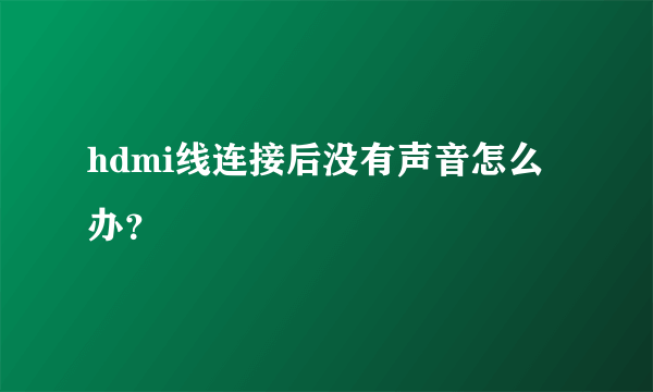 hdmi线连接后没有声音怎么办？