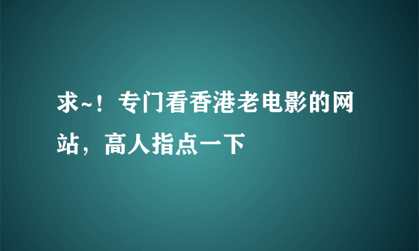 求~！专门看香港老电影的网站，高人指点一下