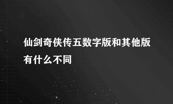 仙剑奇侠传五数字版和其他版有什么不同