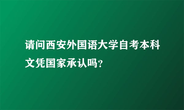 请问西安外国语大学自考本科文凭国家承认吗？