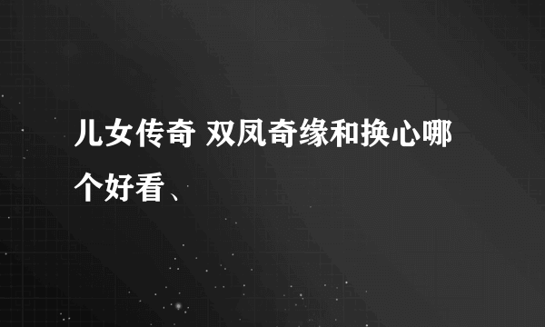 儿女传奇 双凤奇缘和换心哪个好看、