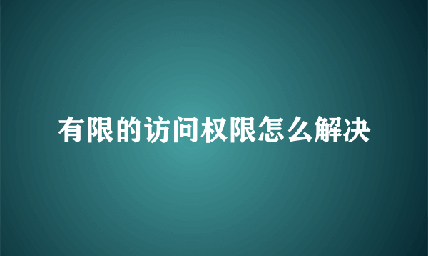 有限的访问权限怎么解决