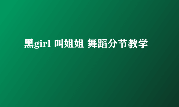 黑girl 叫姐姐 舞蹈分节教学