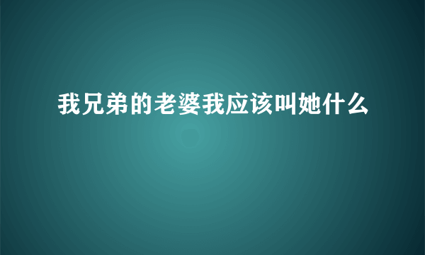 我兄弟的老婆我应该叫她什么