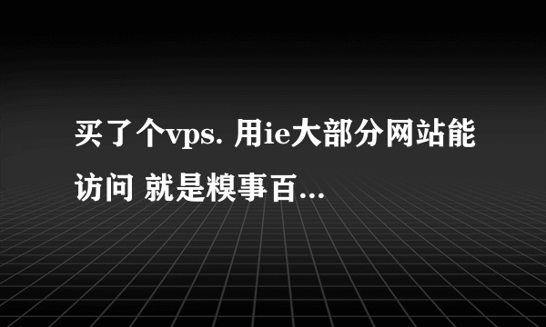 买了个vps. 用ie大部分网站能访问 就是糗事百科访问不了 用其他浏览器访问得了