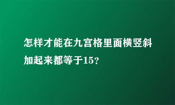 怎样才能在九宫格里面横竖斜加起来都等于15？