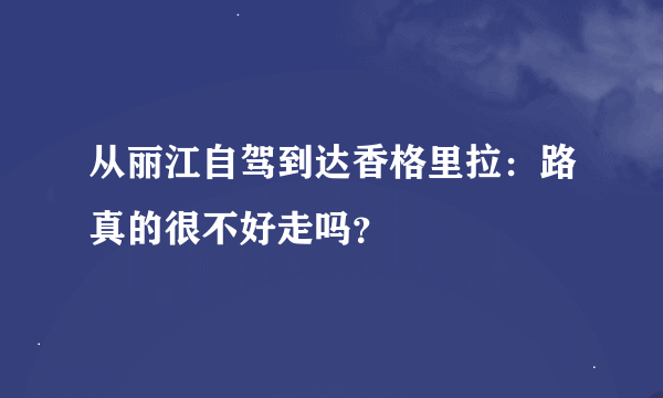 从丽江自驾到达香格里拉：路真的很不好走吗？