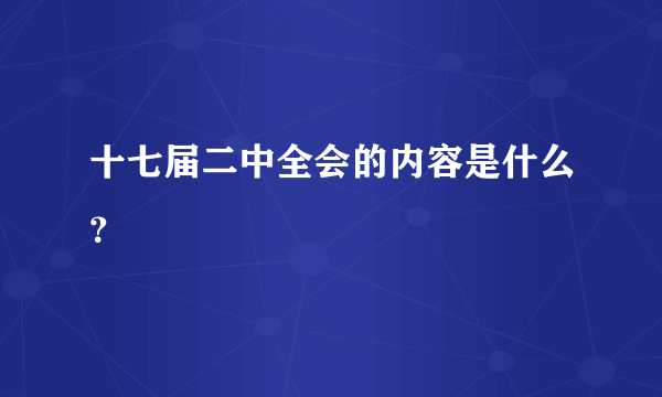 十七届二中全会的内容是什么？