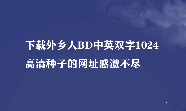 下载外乡人BD中英双字1024高清种子的网址感激不尽