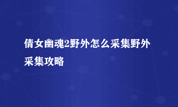 倩女幽魂2野外怎么采集野外采集攻略