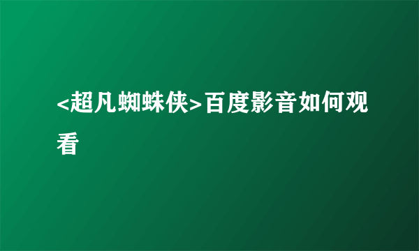 <超凡蜘蛛侠>百度影音如何观看