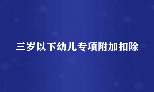 三岁以下幼儿专项附加扣除