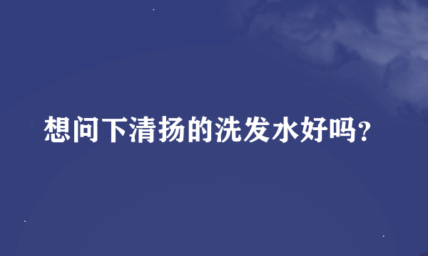 想问下清扬的洗发水好吗？