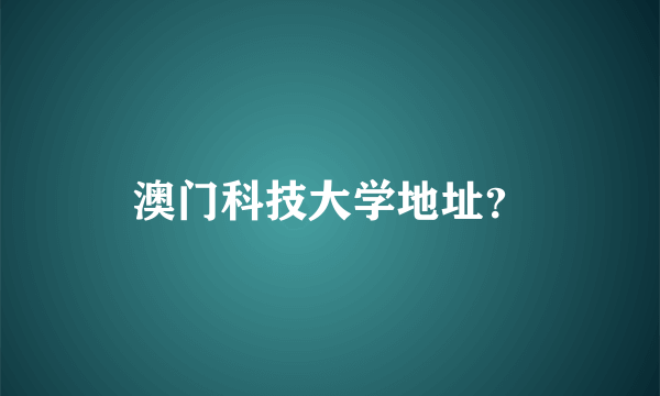 澳门科技大学地址？