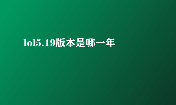 lol5.19版本是哪一年