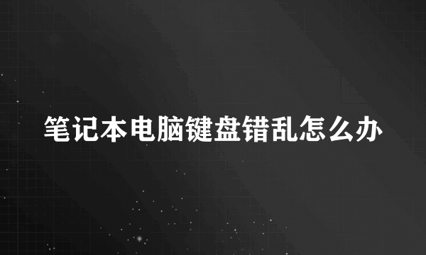 笔记本电脑键盘错乱怎么办