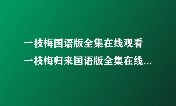 一枝梅国语版全集在线观看 一枝梅归来国语版全集在线观看 一枝梅剧情介绍