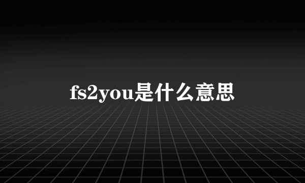 fs2you是什么意思