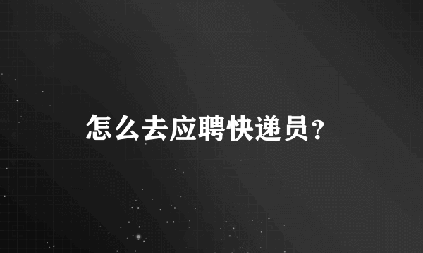 怎么去应聘快递员？