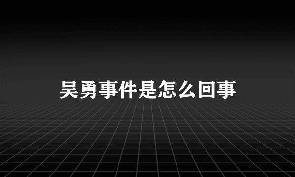 吴勇事件是怎么回事