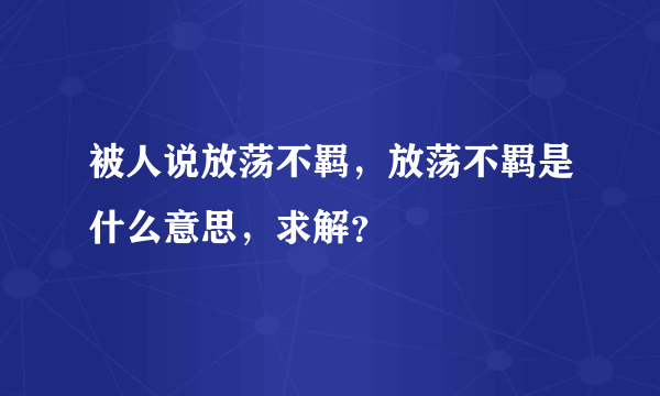 被人说放荡不羁，放荡不羁是什么意思，求解？