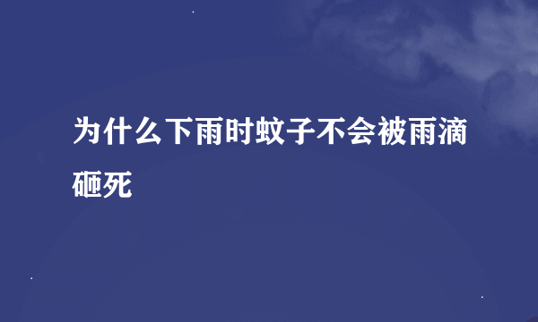 为什么下雨时蚊子不会被雨滴砸死