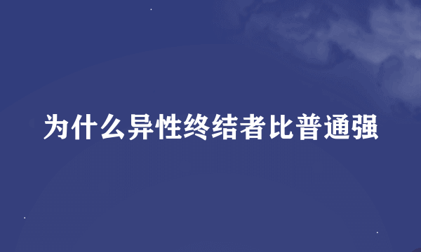 为什么异性终结者比普通强