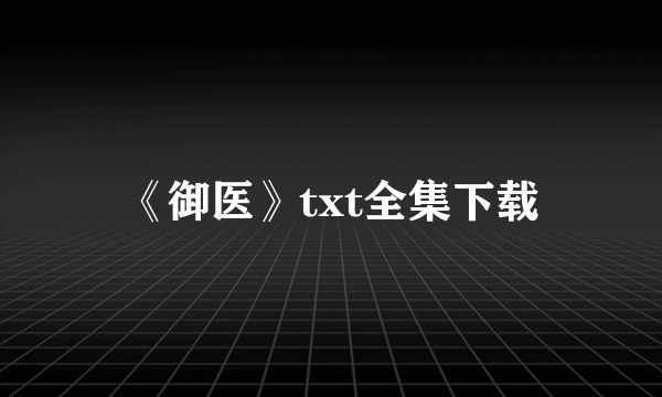 《御医》txt全集下载