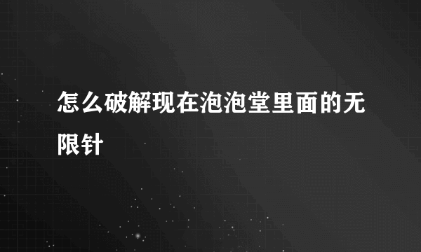 怎么破解现在泡泡堂里面的无限针