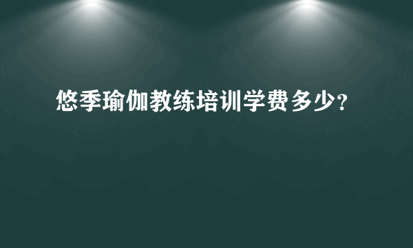 悠季瑜伽教练培训学费多少？