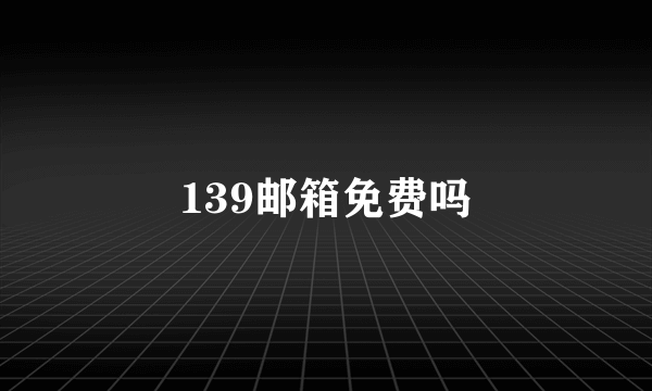 139邮箱免费吗