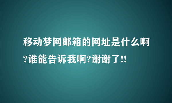 移动梦网邮箱的网址是什么啊?谁能告诉我啊?谢谢了!!