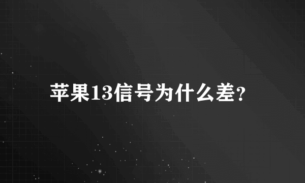 苹果13信号为什么差？