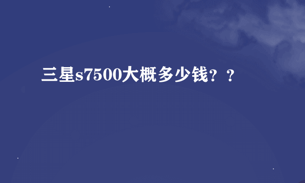 三星s7500大概多少钱？？