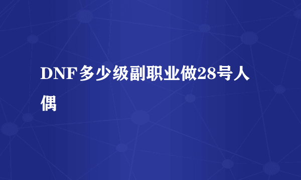 DNF多少级副职业做28号人偶