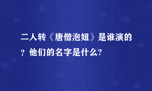 二人转《唐僧泡妞》是谁演的？他们的名字是什么?