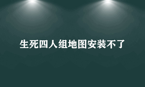 生死四人组地图安装不了