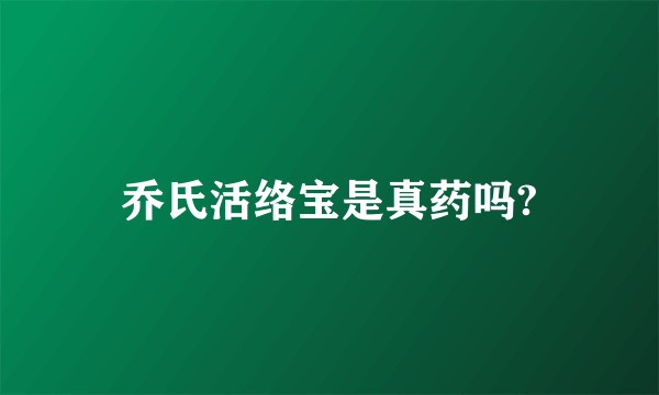 乔氏活络宝是真药吗?