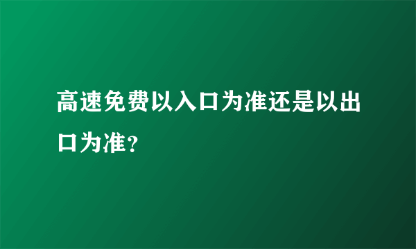 高速免费以入口为准还是以出口为准？