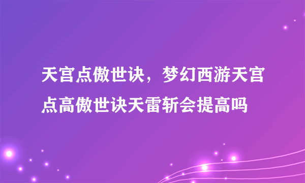 天宫点傲世诀，梦幻西游天宫点高傲世诀天雷斩会提高吗