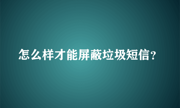 怎么样才能屏蔽垃圾短信？