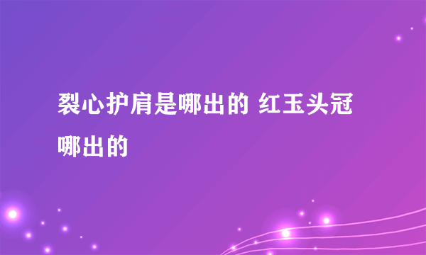 裂心护肩是哪出的 红玉头冠哪出的