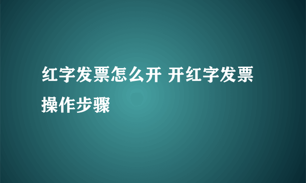 红字发票怎么开 开红字发票操作步骤