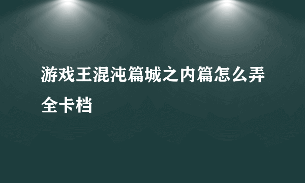 游戏王混沌篇城之内篇怎么弄全卡档