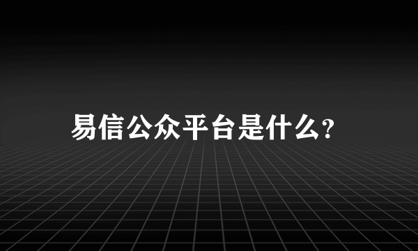 易信公众平台是什么？