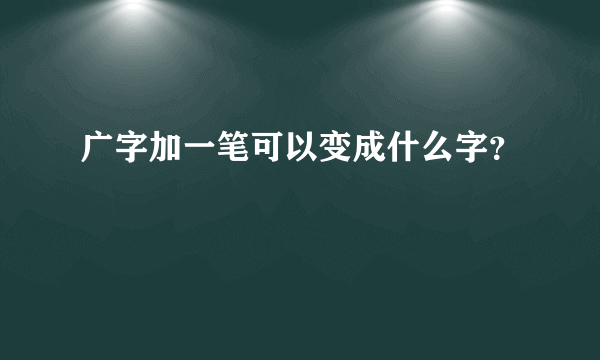 广字加一笔可以变成什么字？