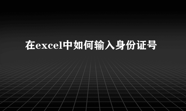 在excel中如何输入身份证号