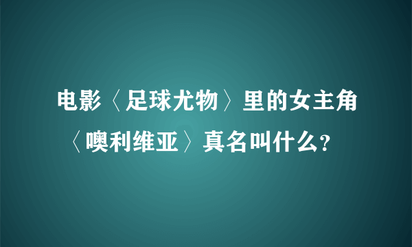 电影〈足球尤物〉里的女主角 〈噢利维亚〉真名叫什么？