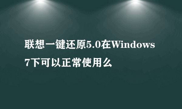 联想一键还原5.0在Windows7下可以正常使用么