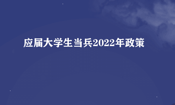 应届大学生当兵2022年政策